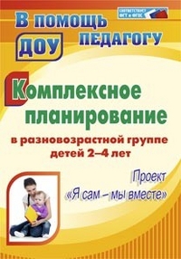 Комплексное планирование в разновозрастной группе детей 2-4 лет. Проект "Я сам - мы вместе"