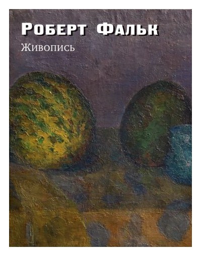 Роберт Фальк. Живопись. Дополнения к каталогу-резоне. Альбом