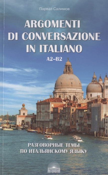 Argomenti di conversazione in italiano = Разговорные темы по итальянскому языку. А2-В2: Учебное пособие