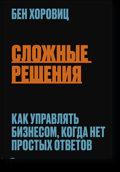 Сложные решения. Как управлять бизнесом, когда нет простых ответов