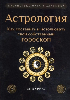 Астрология. Как составить и истолковать свой собственный гороскоп.