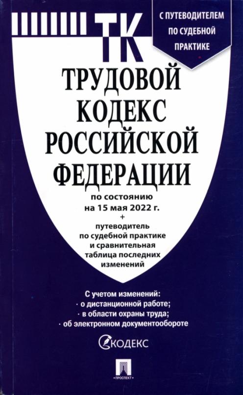 Трудовой кодекс РФ: По сост. на 15.05.22 с таблицей изменений и с путеводителем по судебной практике