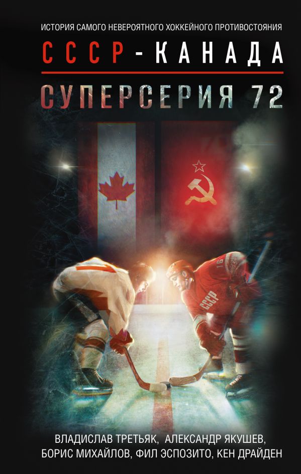 Суперсерия 72. История самого невероятного хоейного противостояния СССР-Канада