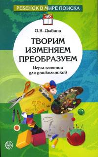Творим, изменяем, преобразуем: Игры-занятия с дошкольниками