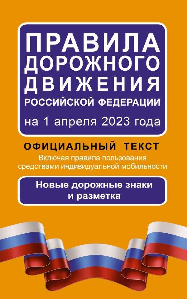 Правила дорожного движения Российской Федерации на 1 апреля 2023 года: Официальный текст. Включая правила пользования средствами индивидуальной мобиль