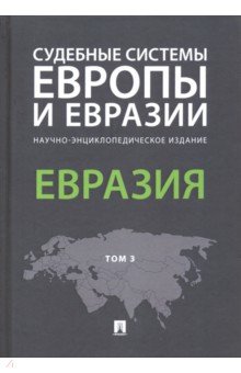 Судебные системы Европы и Евразии. В 3-х т.: Т. 3: Евразия: Научно-энциклоп