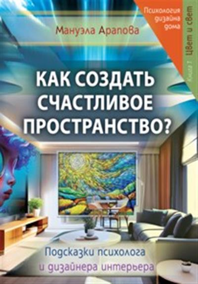 Как создать счастливое пространство? Книга 1: Цвет и свет