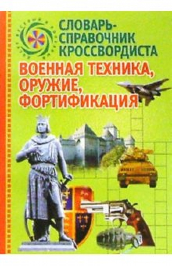 Словарь-справочник кроссвордиста: Военная техника, оружие, фортификация