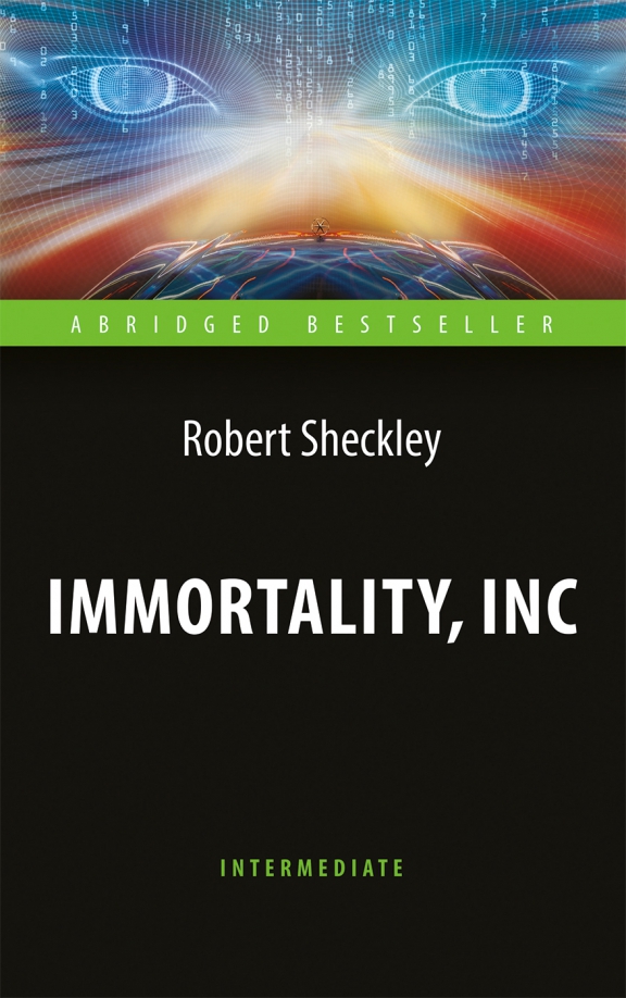 Immortality, Inc = Корпорация "Бессмертие": Книга для чтения на английском языке