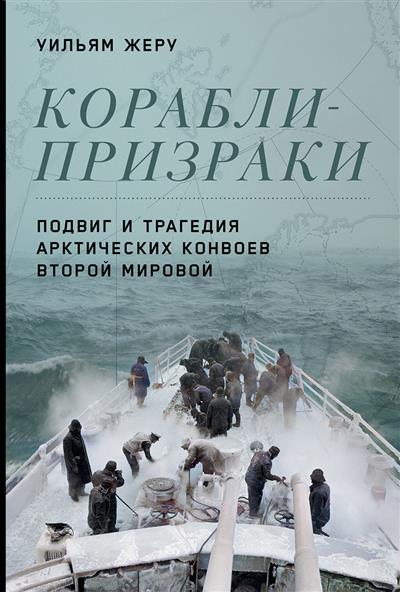 Корабли-призраки: Подвиг и трагедия арктических конвоев Второй мировой