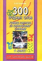 300 трудных слов. 4 кл. Учимся работать со словарными словами