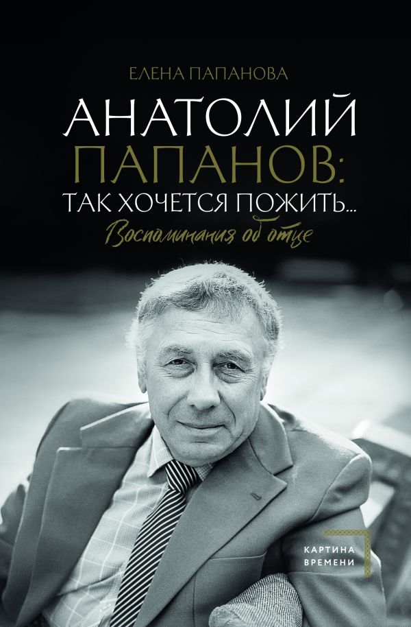 Анатолий Папанов: так хочется пожить...Воспоминания об отце