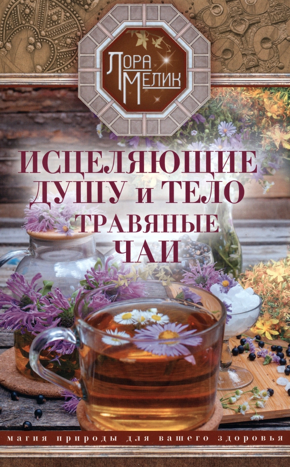Исцеляющие душу и тело травяные чаи. Магия природы для вашего здоровья