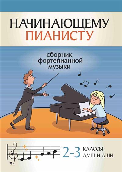 Начинающему пианисту: Сборник фортепианной музыки: 2-3 классы ДМШ и ДШИ