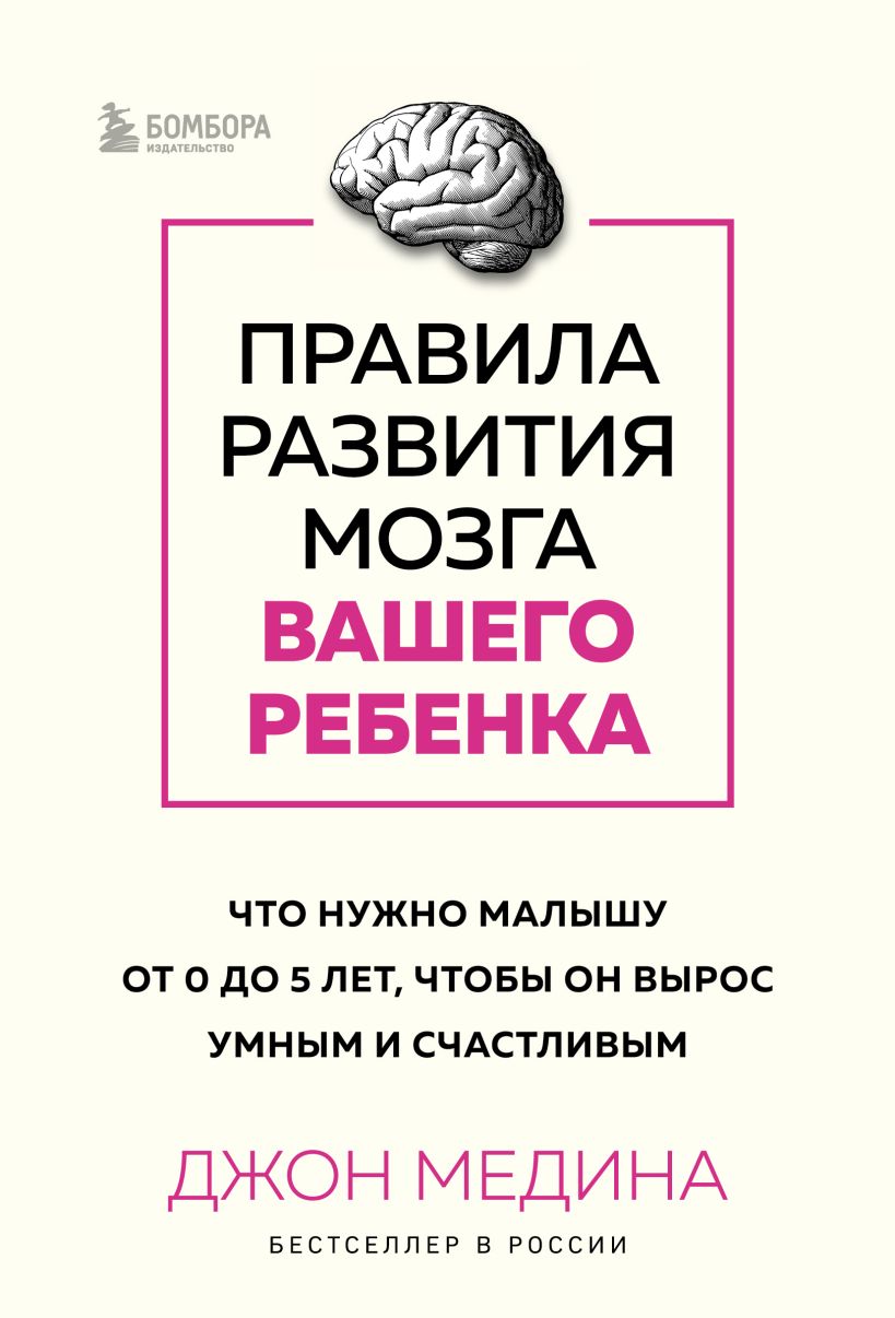 Правила развития мозга вашего ребенка. Что нужно малышу от 0 до 5 лет,  чтобы он вырос умным и счастливым, Медина Джон . Джон Медина. Главные книги  о развитии мозга , Эксмо , 9785041899134 2024г. 776,00р.