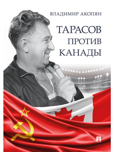 Тарасов против Канады: Воспоминания Владимира Акопяна о роли Анатолия Тарасова в развитии мирового хоккея