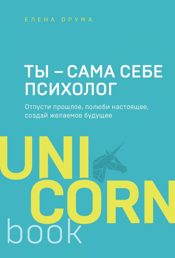 Ты - сама себе психолог. Отпусти прошлое, полюби настоящее, создай желаемое