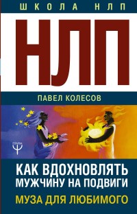 НЛП: Муза для любимого. Как вдохновлять мужчину на подвиги