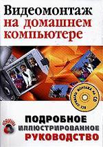 Видеомонтаж на домашнем компьютере: Подроб. иллюст. руковод. (+CD)
