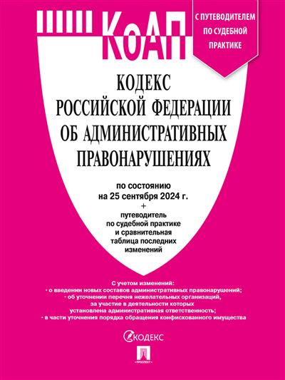 Кодекс РФ об административных правонарушениях: По сост. на 25.09.24 с таблицей изменений и с путеводителем по судебной пр