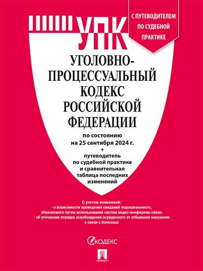 Уголовно-процессуальный кодекс РФ: По состоянию на 25.09.24 с таблицей изменений и с путеводителем по судебной практике