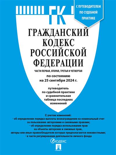 Гражданский кодекс РФ: Части 1, 2, 3 и 4 по состоянию на 25.09.24 с таблицей изменений и с путеводителем по судебной практике