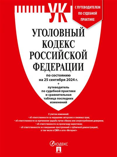 Уголовный кодекс РФ: По сост. на 25.09.24 + путеводитель по судебной практике и сравнительная таблица последних изменений