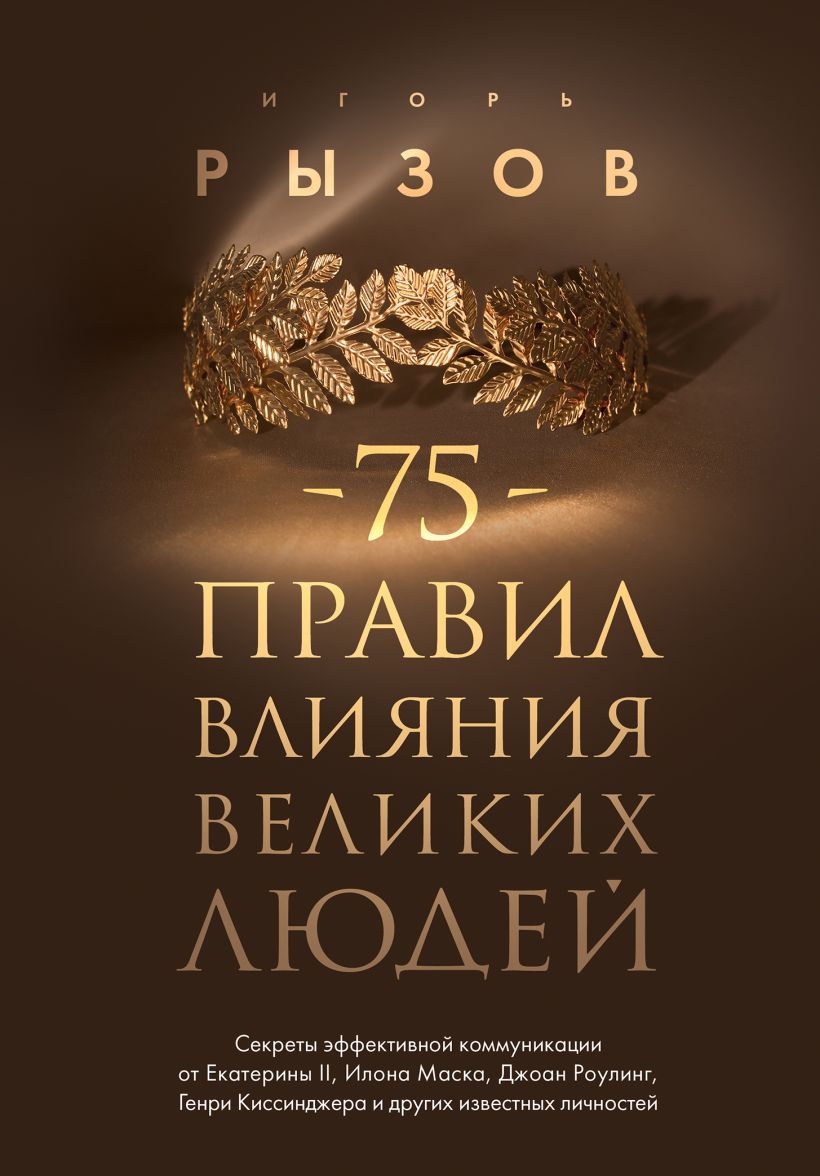 75 правил влияния великих людей. Секреты эффективной коммуникации от Екатерины II, Илона Маска, Джоан Роулинг, Генри Киссинджера и других известных ли