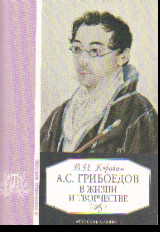 А.С. Грибоедов в жизни и творчестве: Учеб. пособие для школ,гимназий,лицеев