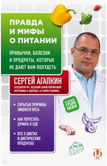 Правда и мифы о питании. Привычки, болезни и продукты, которые не дают вам
