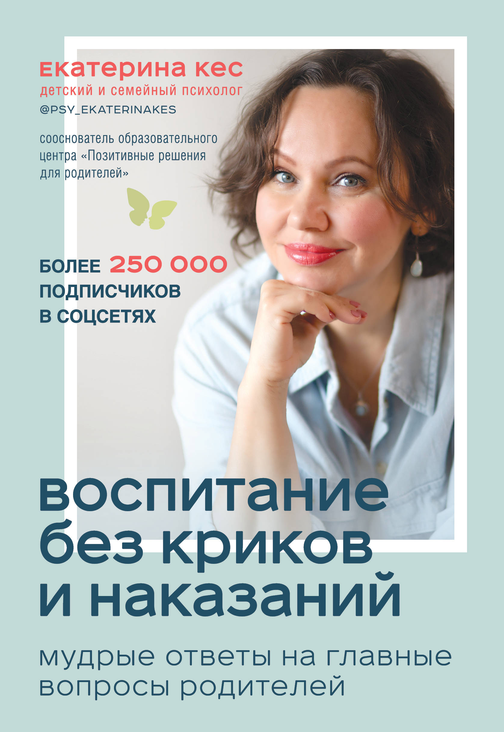 Воспитание без криков и наказаний. Мудрые ответы на главные вопросы родител