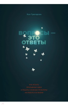 Вопросы - это ответы. Как искать прорывные идеи и решать сложные проблемы н