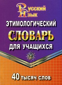 Русский язык. Этимологический словарь для учащихся. 40 000 слов