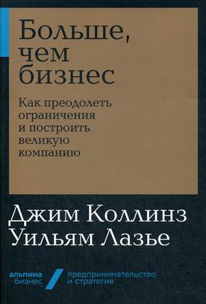 Больше, чем бизнес: Как преодолеть ограничения и построить великую компанию