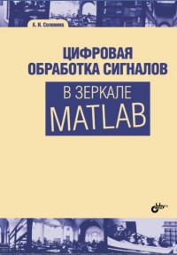 Цифровая обработка сигналов в зеркале MATLAB: учеб. пособие