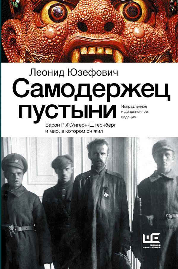 Самодержец пустыни. Барон Р.Ф.Унгерн-Штернберг и мир, в котором он жил
