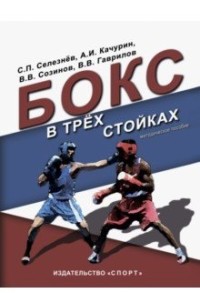 Бокс в трех стойках: Учебно-методическое пособие для тренеров-преподавателе