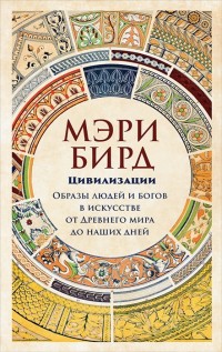 Цивилизации. Образы людей и богов в искусстве от Древнего мира до наших дне