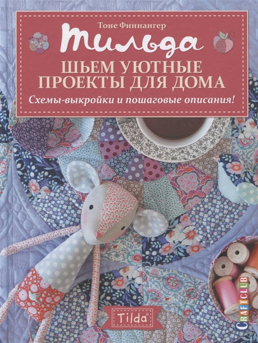 Тильда. Шьем уютные проекты для дома: Схемы-выкройки и пошаговые описания!