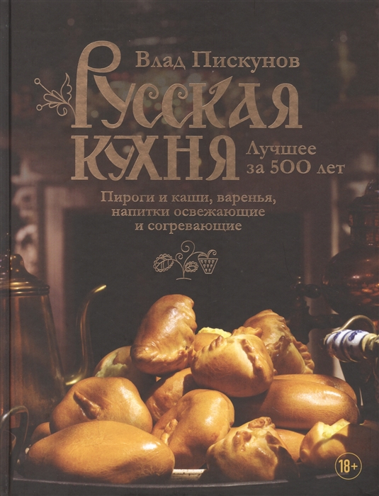Русская кухня. Лучшее за 500 лет. Книга 3: Пироги и каши, варенья, напитки