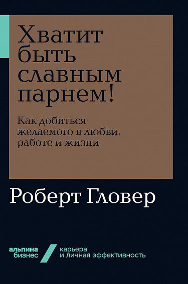 Хватит быть славным парнем! Как добиться желаемого в любви работе и жизни