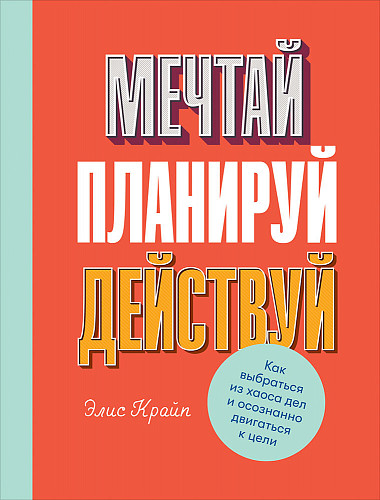 Мечтай! Планируй! Действуй! Как выбраться из хаоса дел и осознанно двигатьс