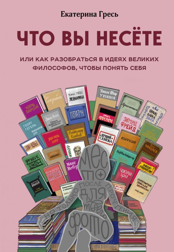 Что вы несете, Или как разобраться в идеях великих философов, чтобы понять