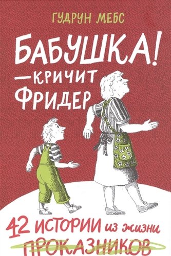 Бабушка! - кричит Фридер: 42 истории из жизни проказников