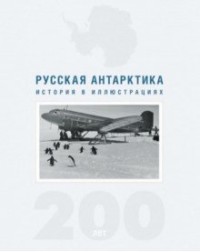 Русская Антарктика. 200 лет: История в иллюстрациях