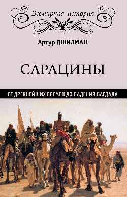 Сарацины: От древнейших времен до падения Багдада