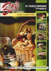 Все о съедобных грибах. Атлас-справочник