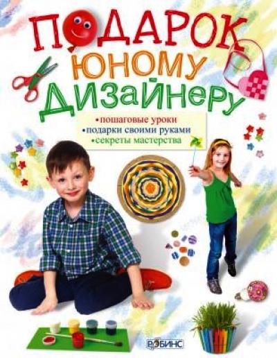 Подарок юному дизайнеру: Пошаговые уроки. Подарки своими руками. Секреты