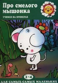 Про смелого мышонка: Учимся на примерах. Для детей 2-4 лет