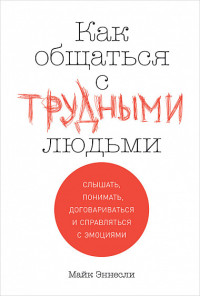 Как общаться с трудными людьми: Слышать, понимать, договариваться и справля